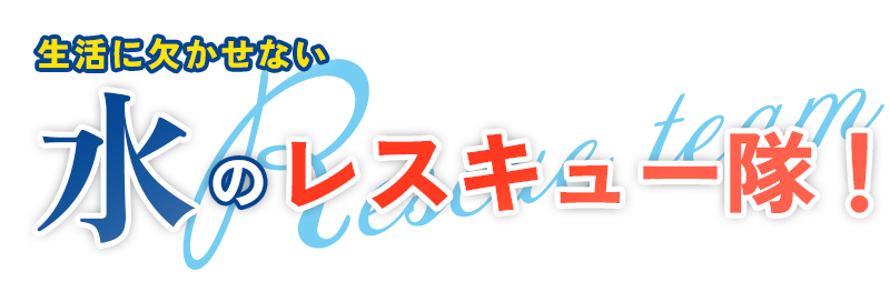 生活に欠かせない「水」のレスキュー隊！
